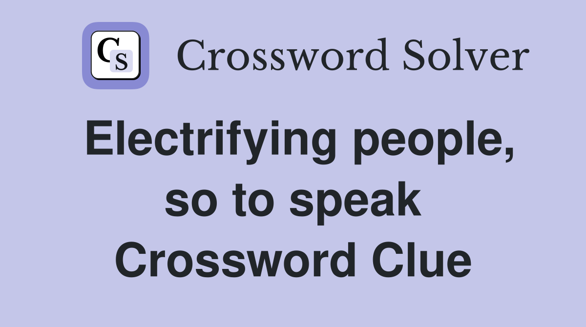 Electrifying people, so to speak Crossword Clue