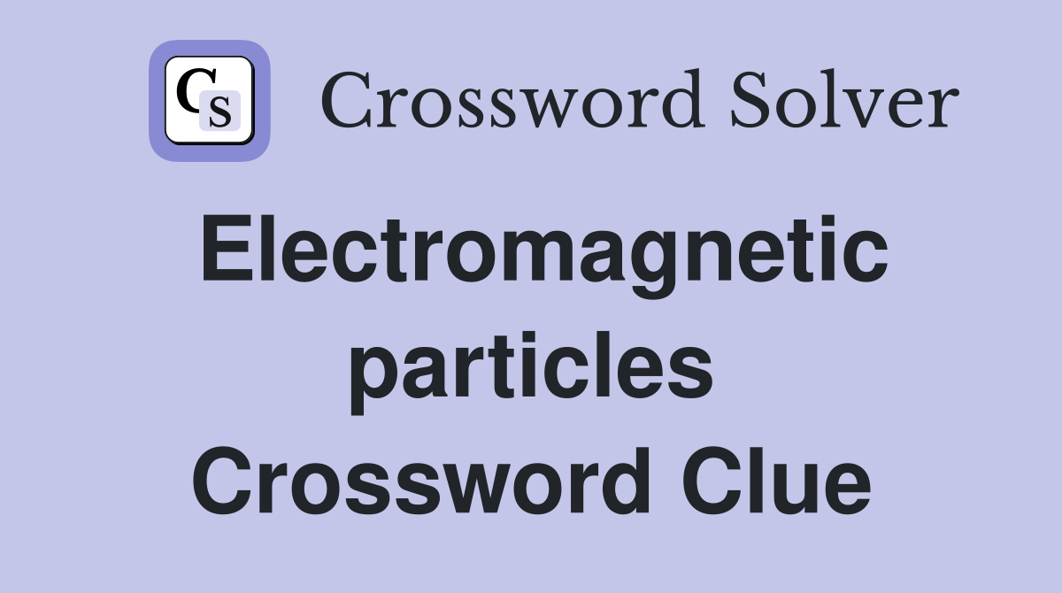 Electromagnetic particles Crossword Clue