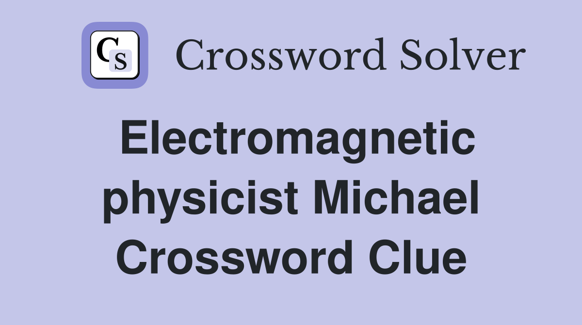 Electromagnetic physicist Michael Crossword Clue