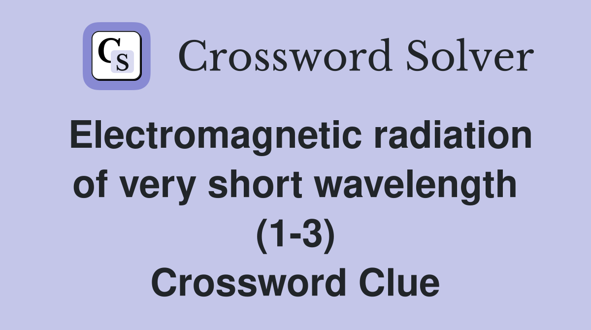 Electromagnetic radiation of very short wavelength (1-3) Crossword Clue