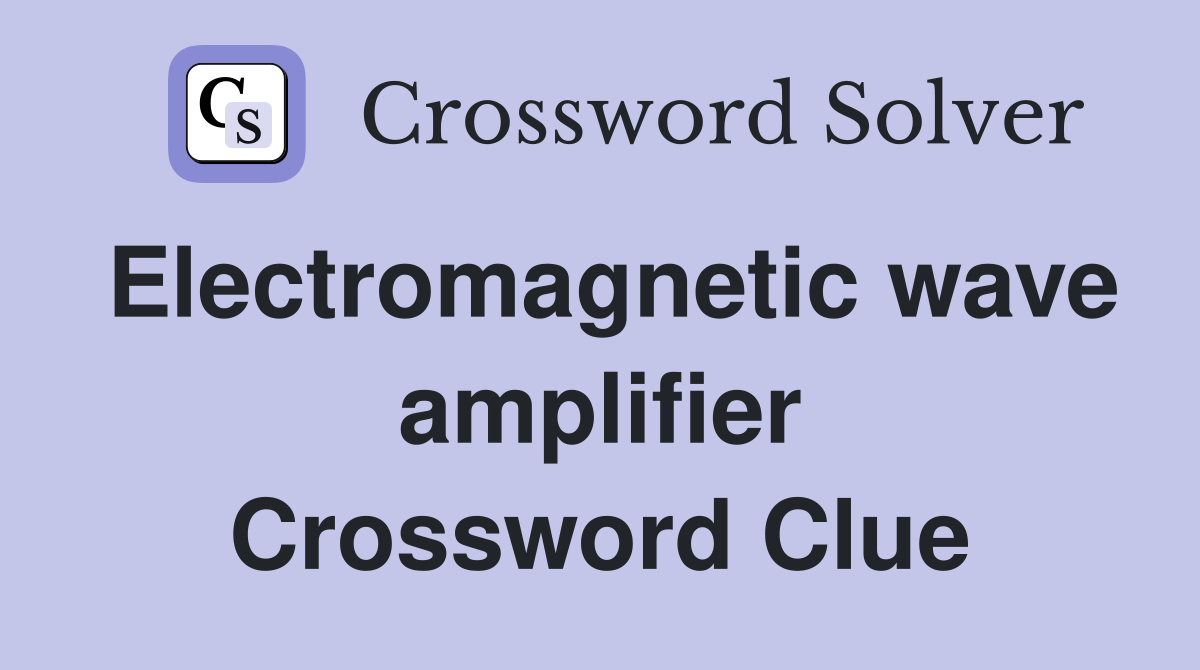 Electromagnetic wave amplifier Crossword Clue