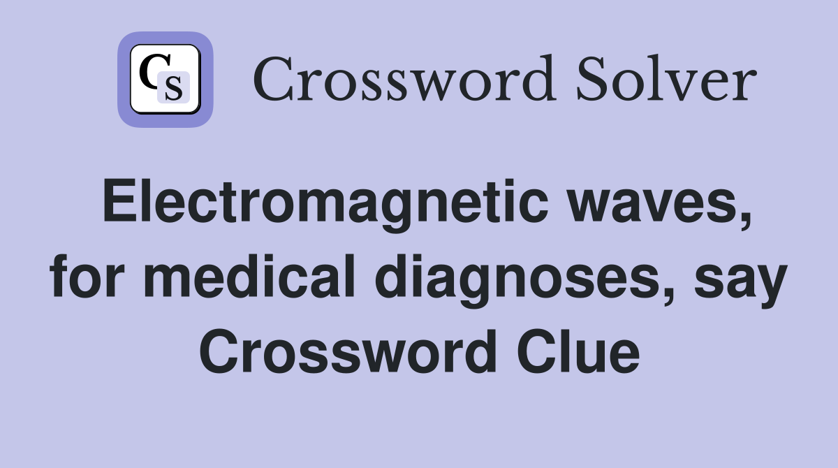 Electromagnetic waves, for medical diagnoses, say Crossword Clue