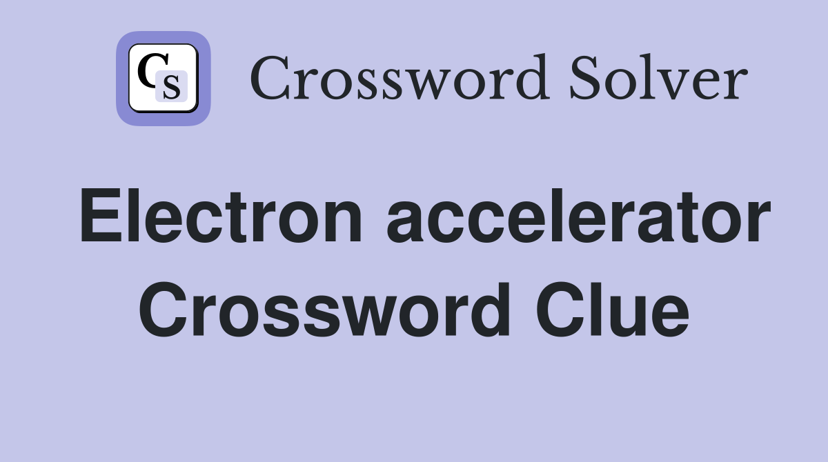 Electron accelerator Crossword Clue