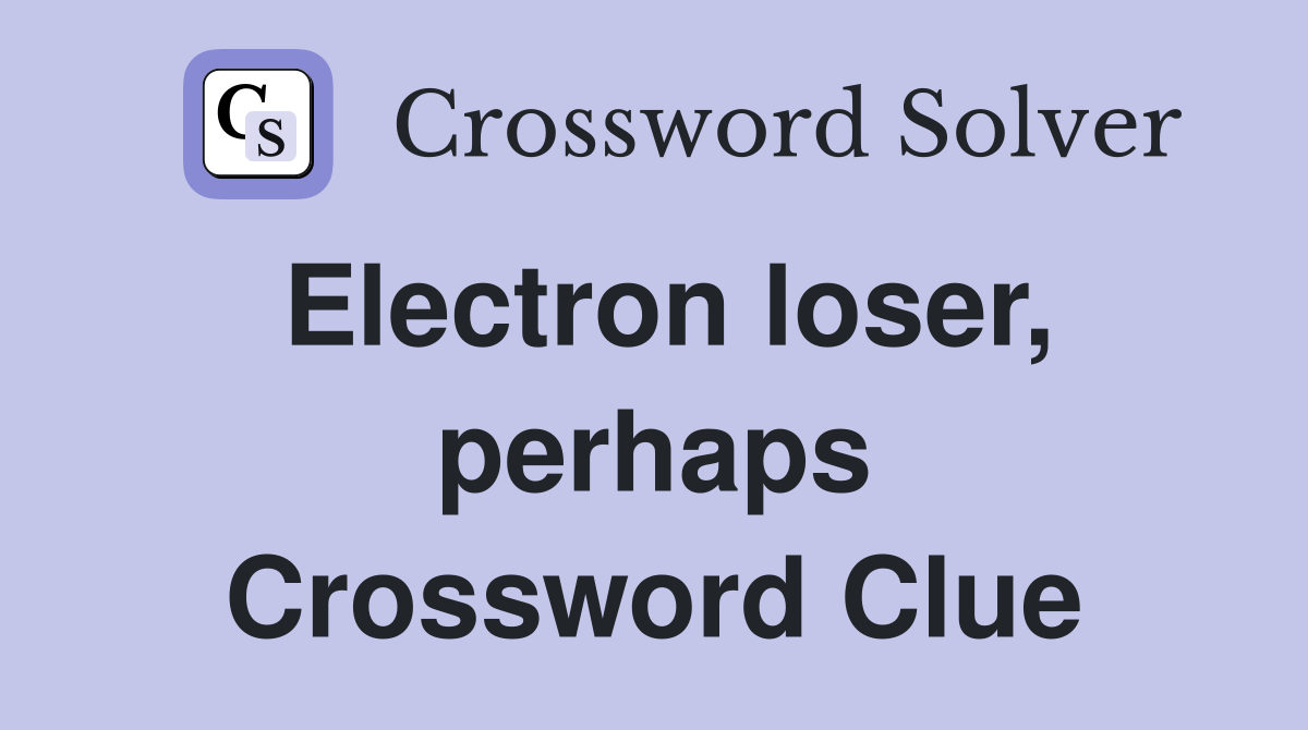 Electron loser, perhaps Crossword Clue