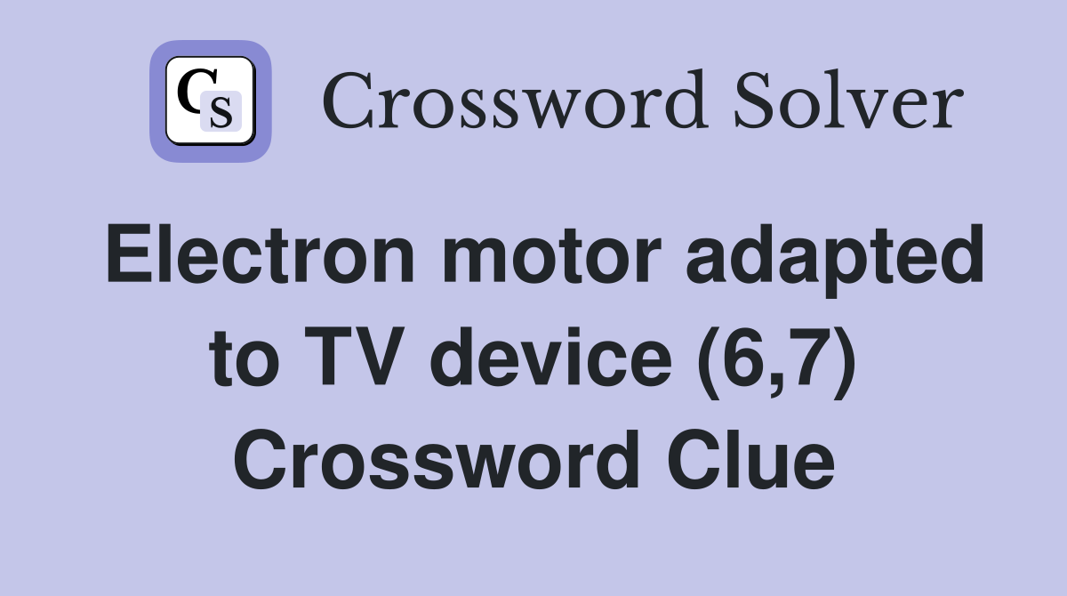 Electron motor adapted to TV device (6,7) Crossword Clue