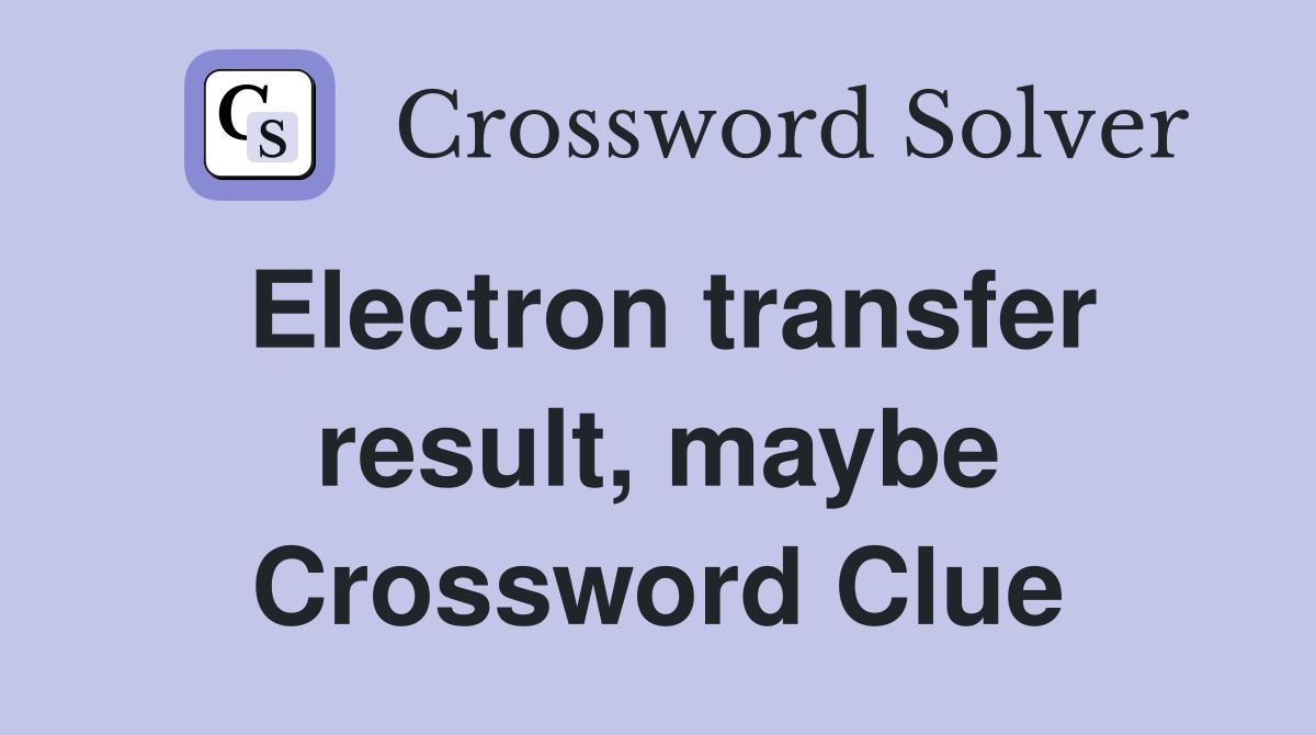 Electron transfer result, maybe Crossword Clue