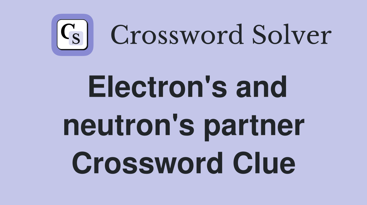 Electron's and neutron's partner Crossword Clue