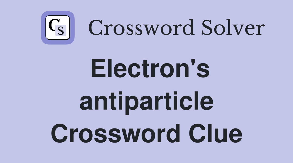 Electron's antiparticle Crossword Clue