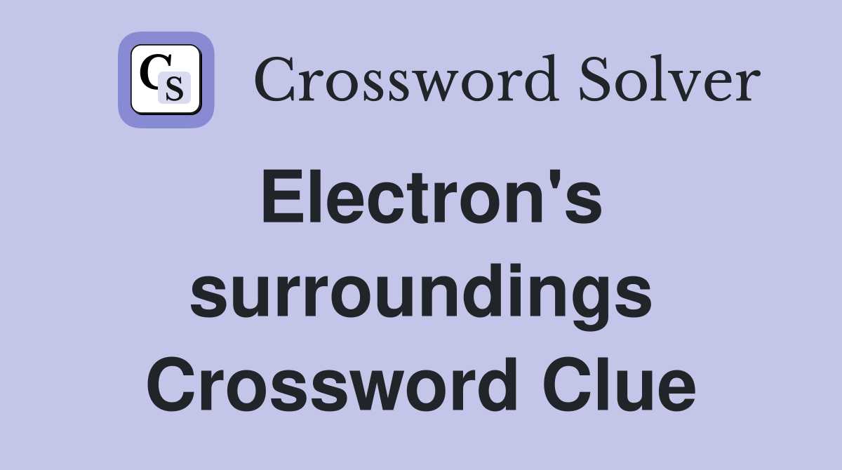 Electron's surroundings Crossword Clue
