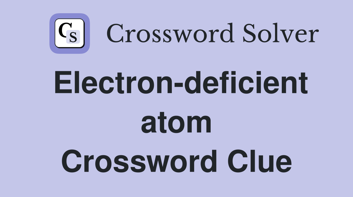 Electron-deficient atom Crossword Clue
