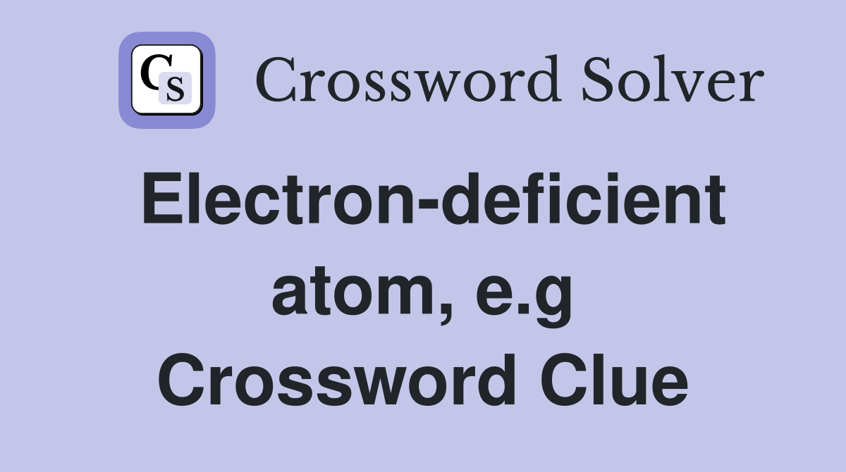 Electron-deficient atom, e.g Crossword Clue