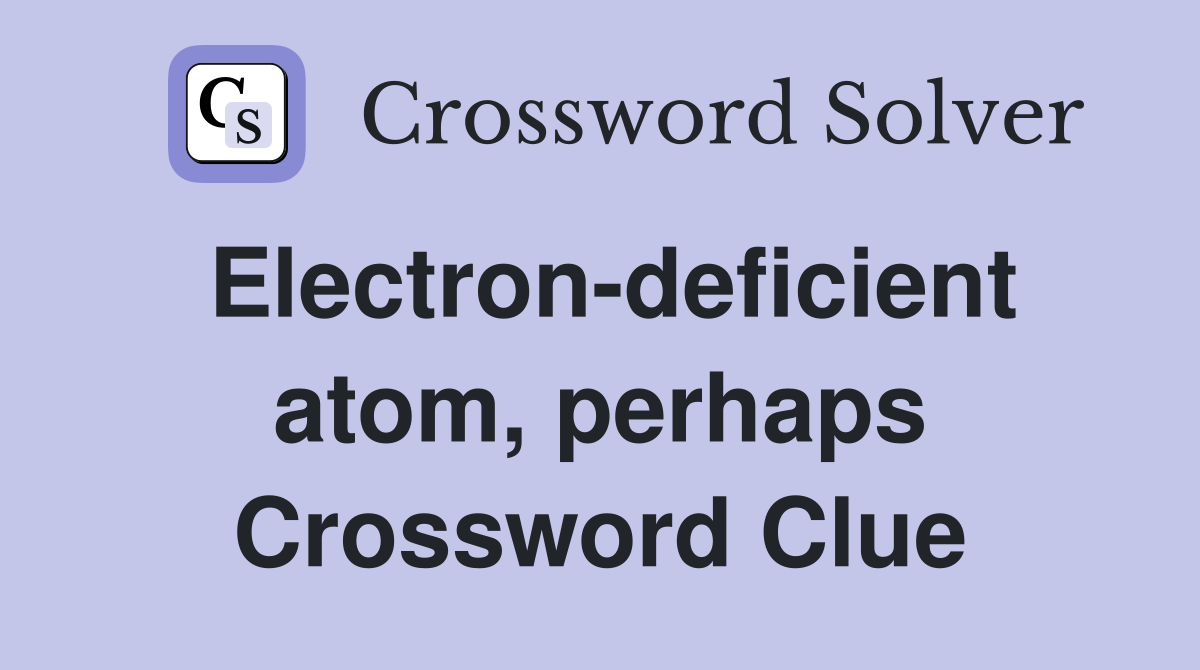 Electron-deficient atom, perhaps Crossword Clue