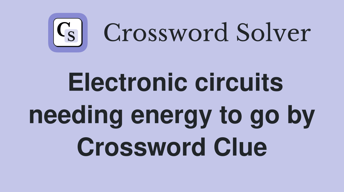 Electronic circuits needing energy to go by Crossword Clue