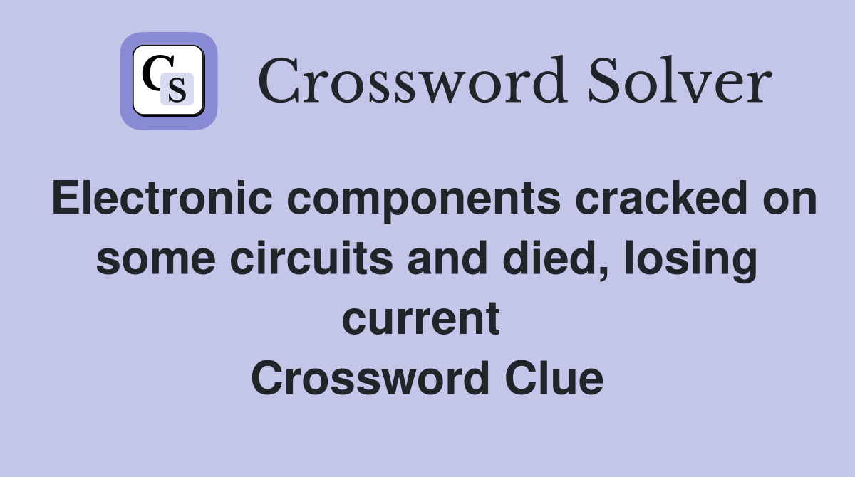 Electronic components cracked on some circuits and died, losing current  Crossword Clue