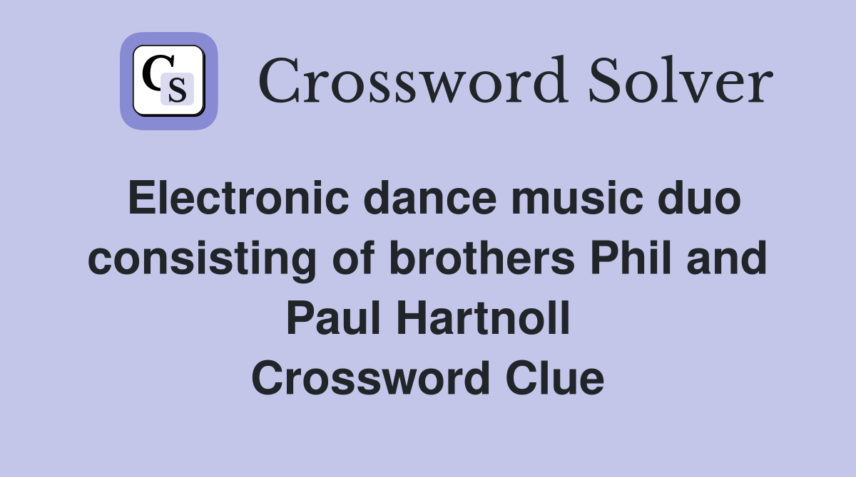 Electronic dance music duo consisting of brothers Phil and Paul Hartnoll Crossword Clue