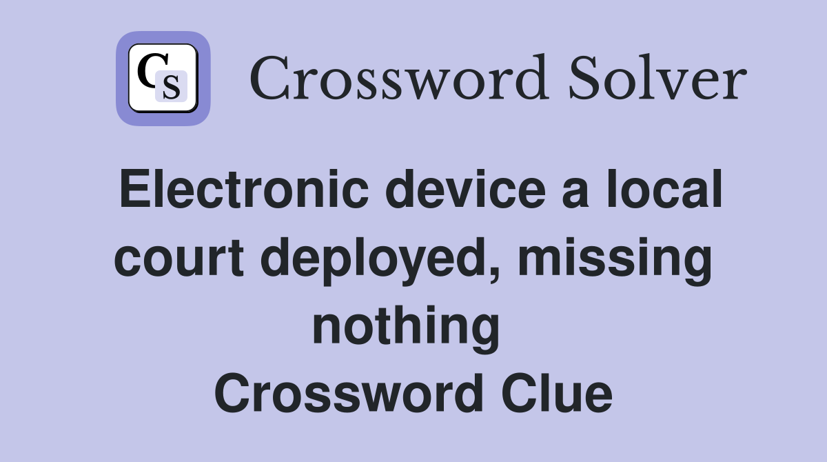 Electronic device a local court deployed, missing nothing  Crossword Clue
