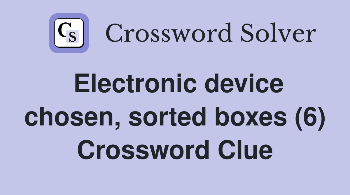 Electronic device chosen, sorted boxes (6) Crossword Clue