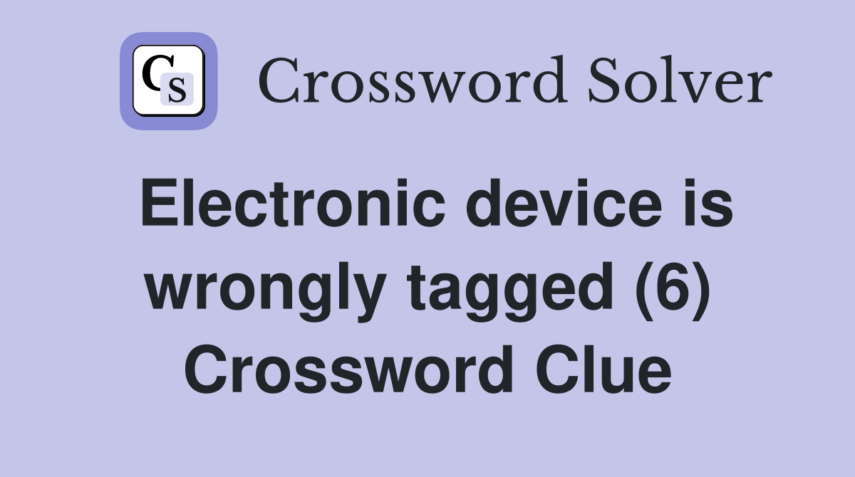 Electronic device is wrongly tagged (6) Crossword Clue