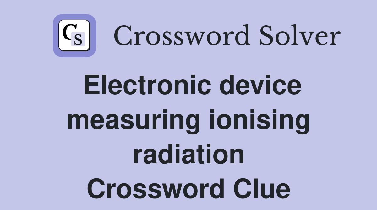 Electronic device measuring ionising radiation Crossword Clue