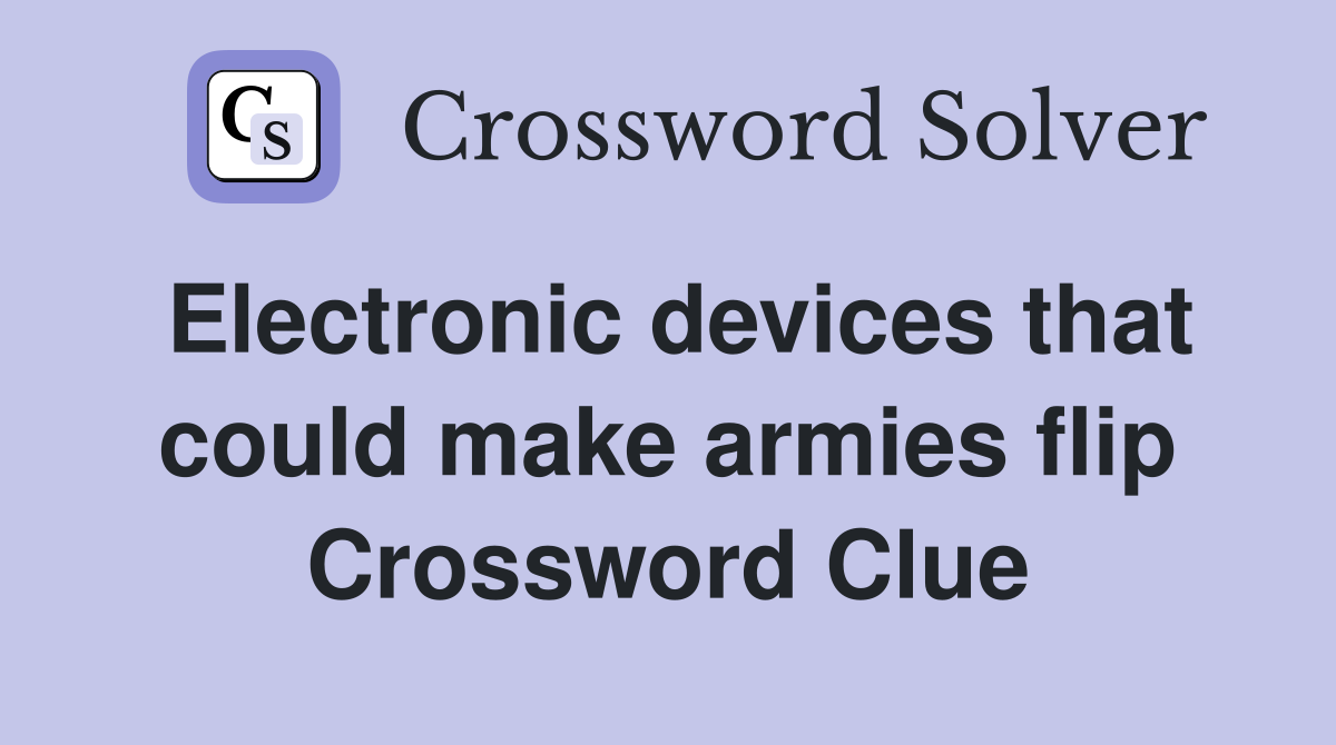 Electronic devices that could make armies flip Crossword Clue