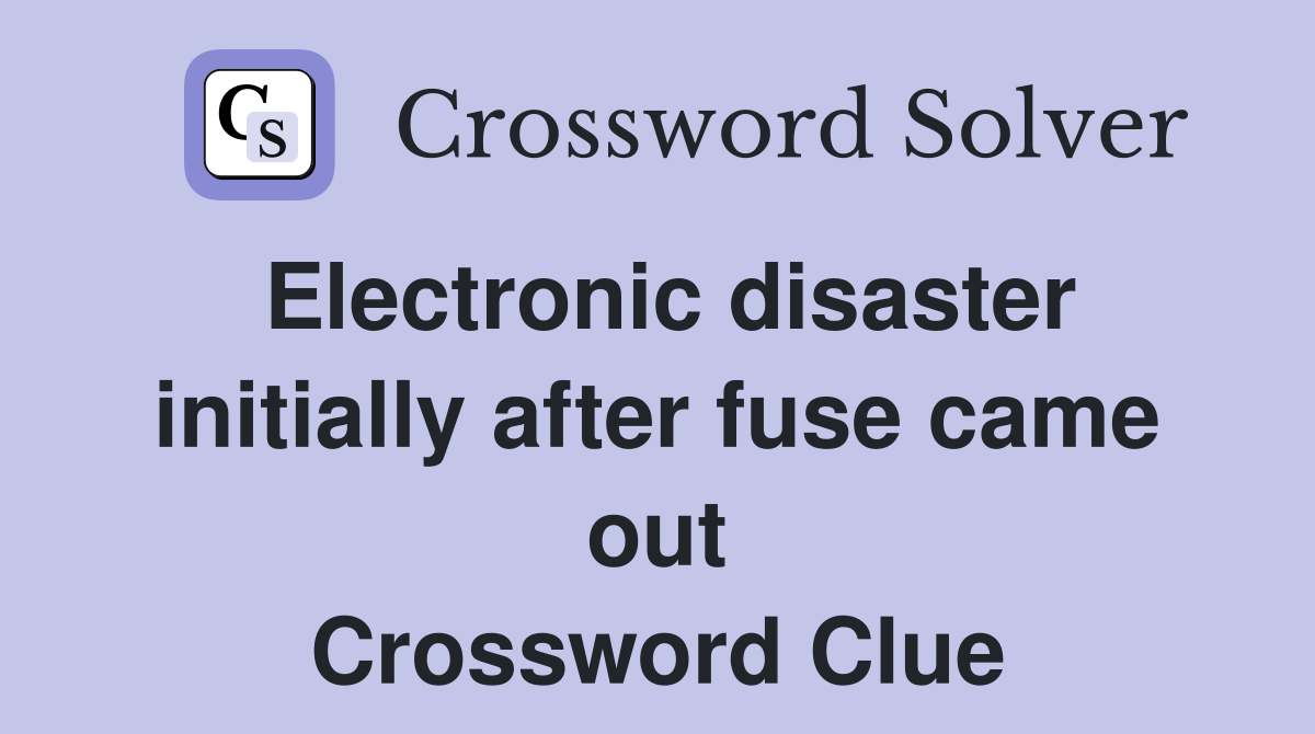 Electronic disaster initially after fuse came out Crossword Clue