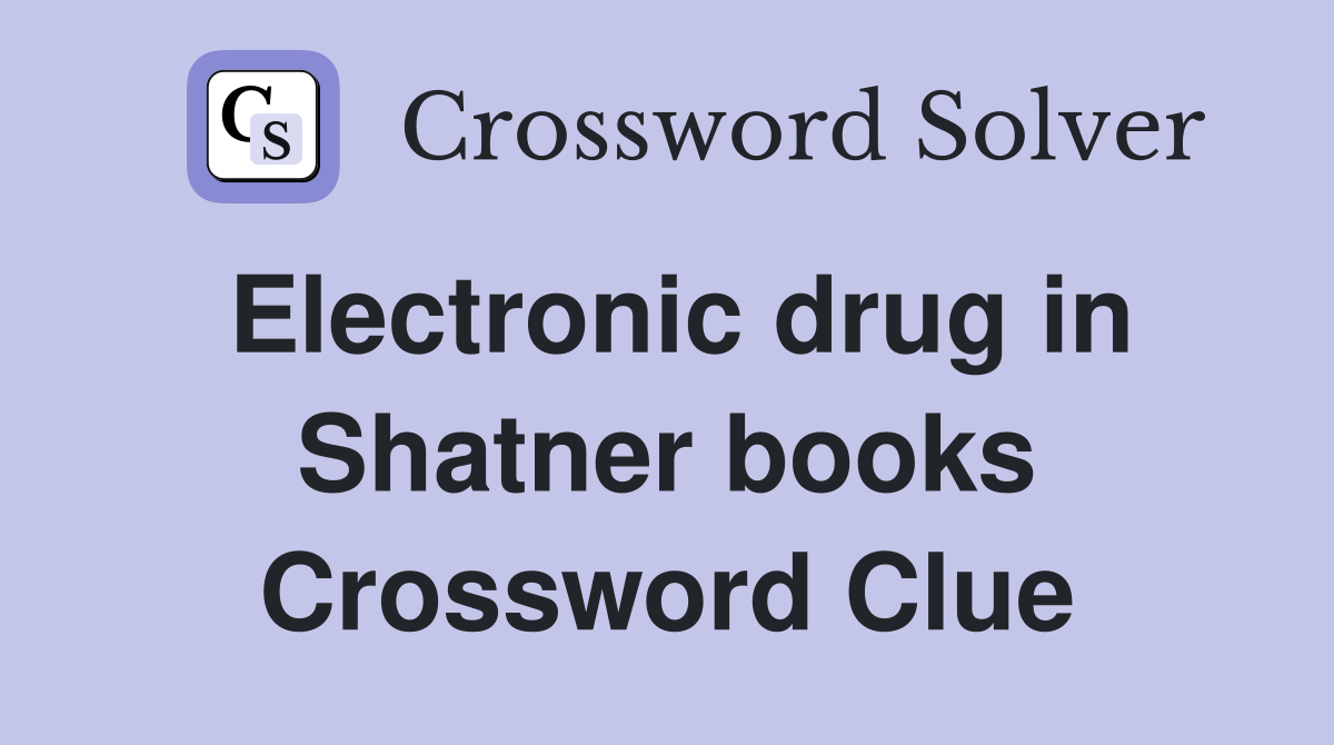 Electronic drug in Shatner books Crossword Clue