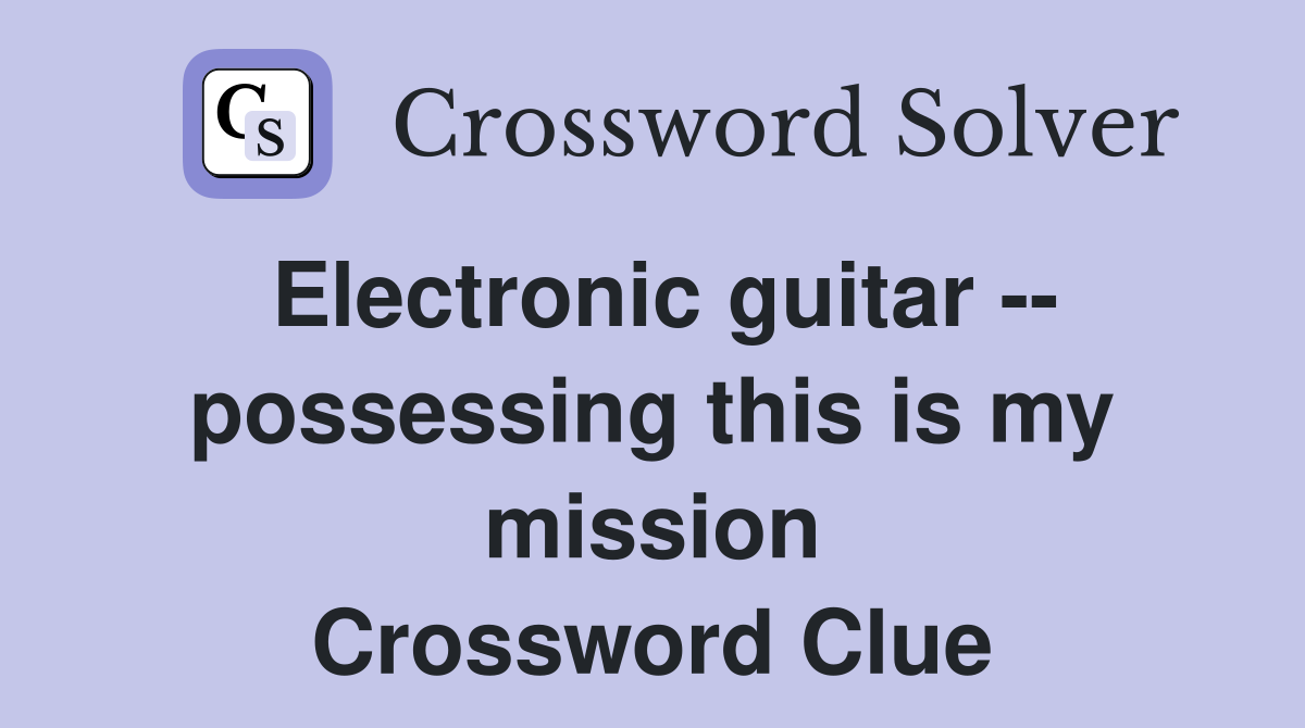 Electronic guitar -- possessing this is my mission Crossword Clue