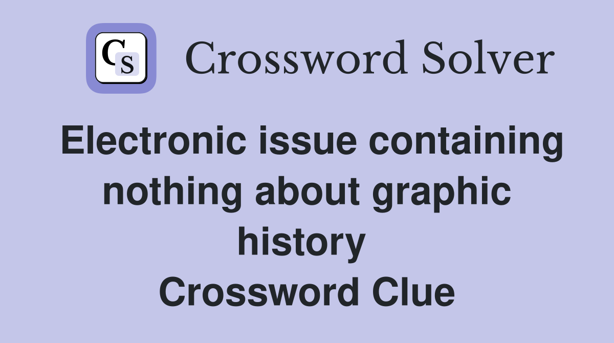 Electronic issue containing nothing about graphic history  Crossword Clue
