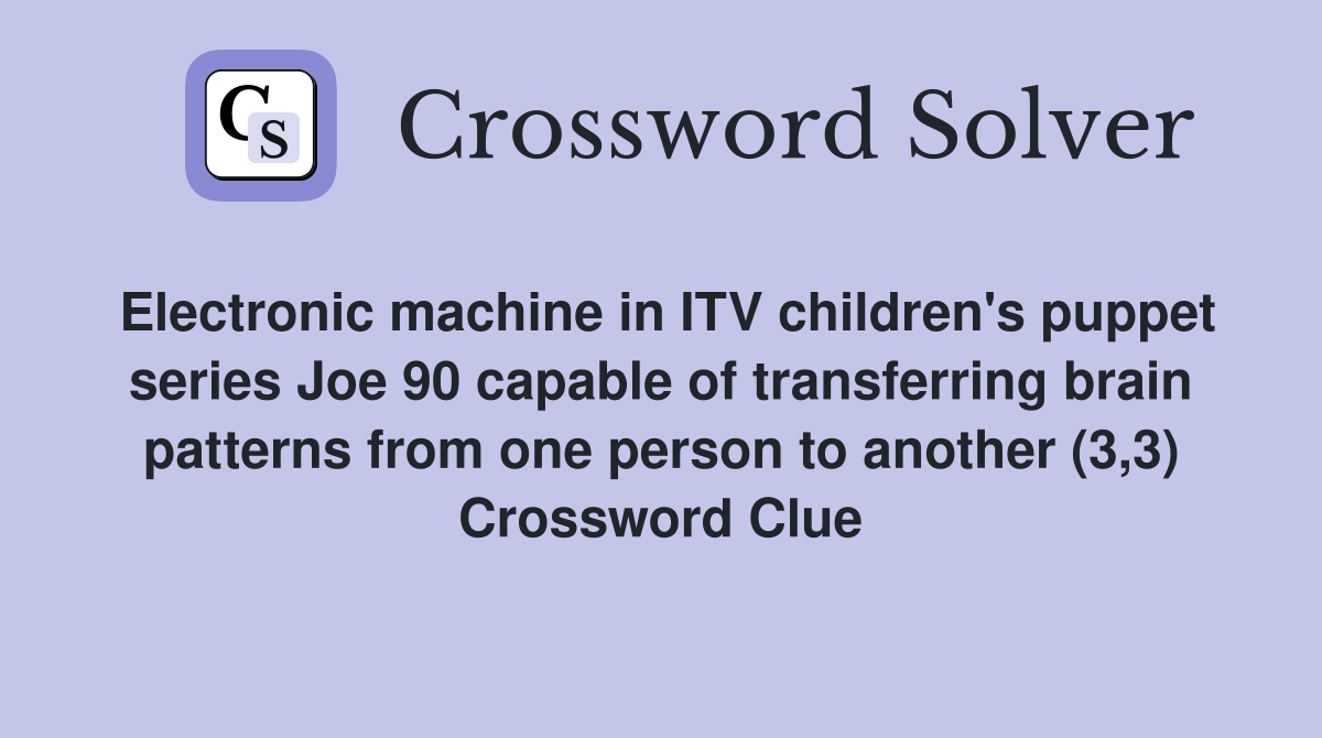 Electronic machine in ITV children's puppet series Joe 90 capable of transferring brain patterns from one person to another (3,3) Crossword Clue