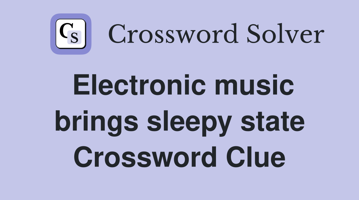 Electronic music brings sleepy state Crossword Clue