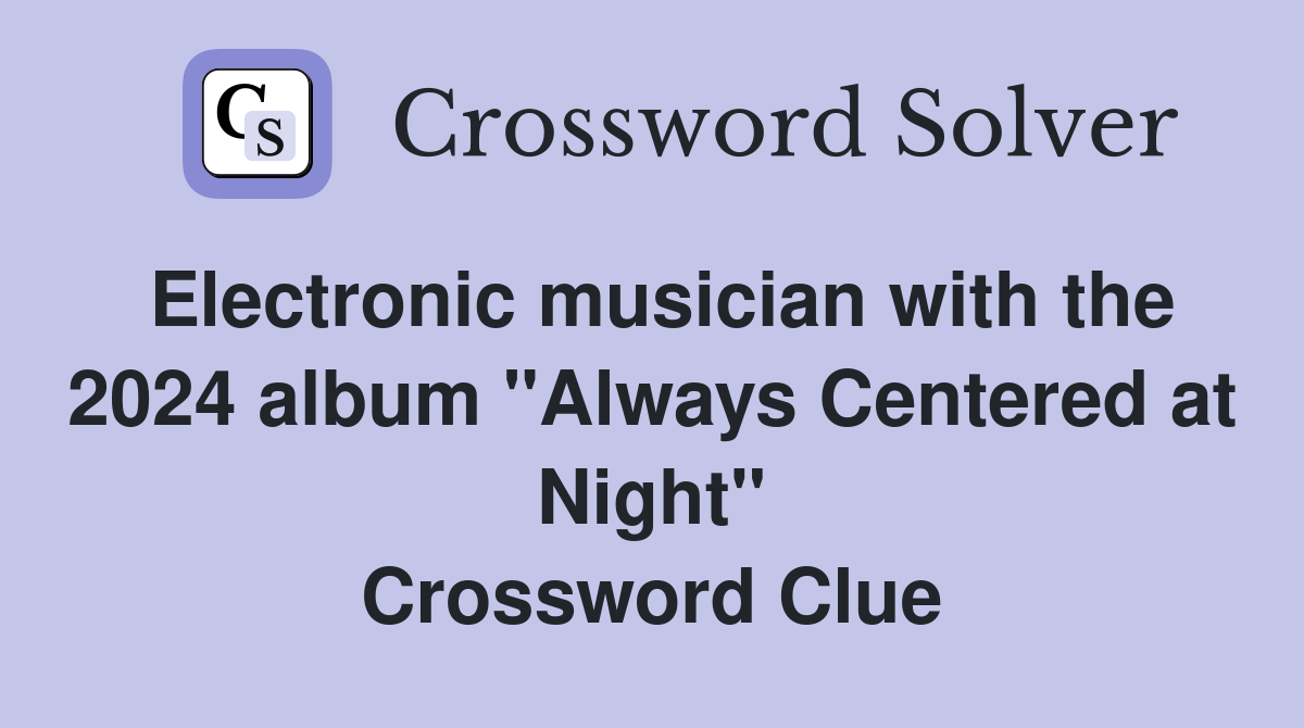 Electronic musician with the 2024 album "Always Centered at Night" Crossword Clue