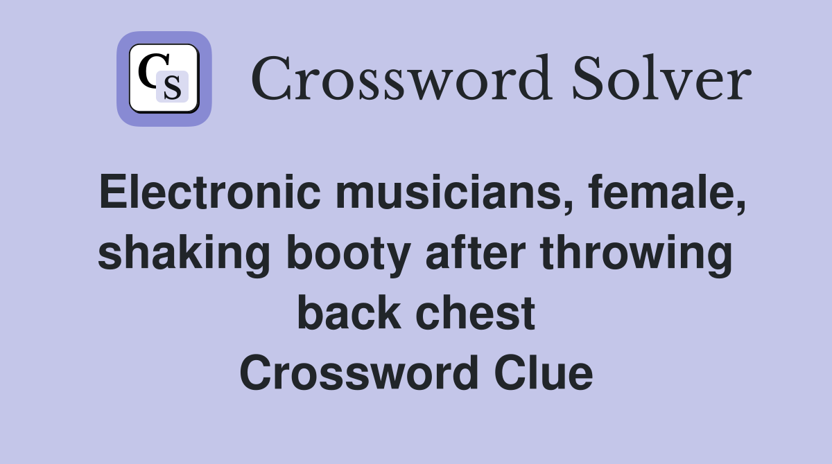 Electronic musicians, female, shaking booty after throwing back chest Crossword Clue