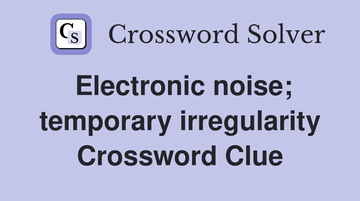 Electronic noise; temporary irregularity Crossword Clue