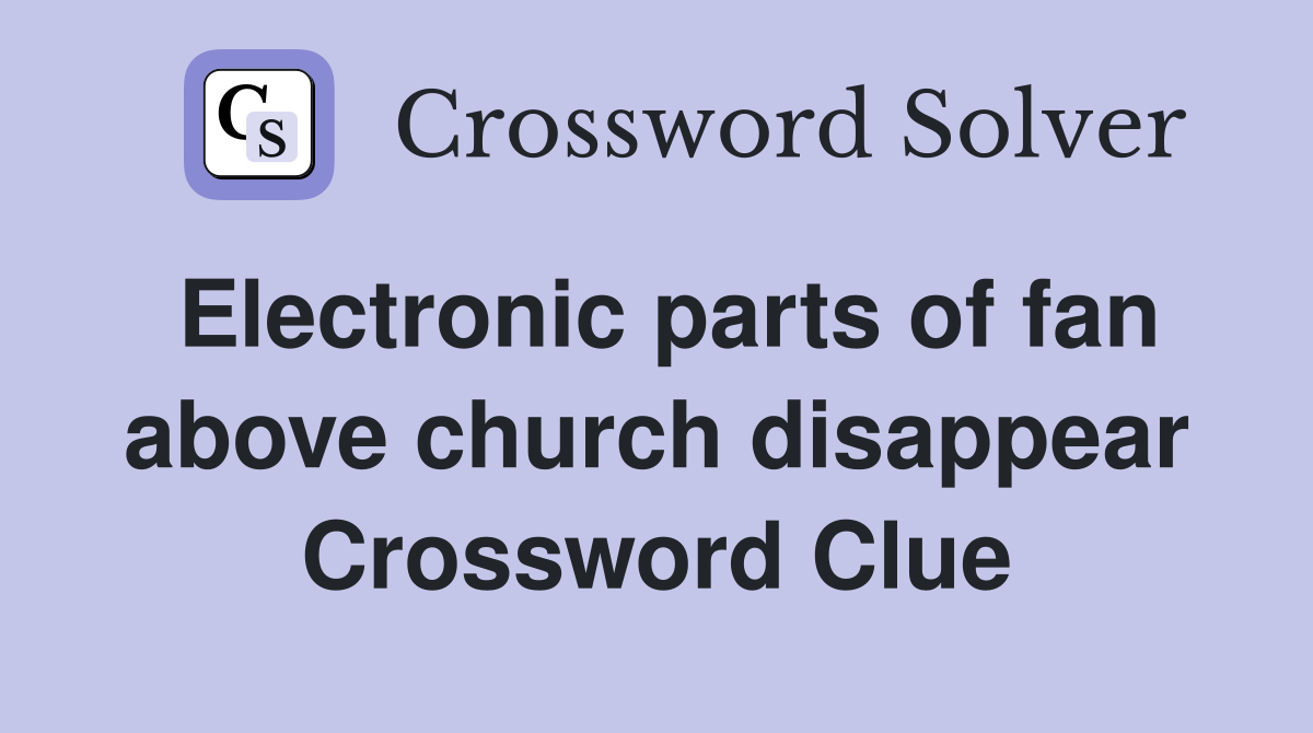 Electronic parts of fan above church disappear Crossword Clue