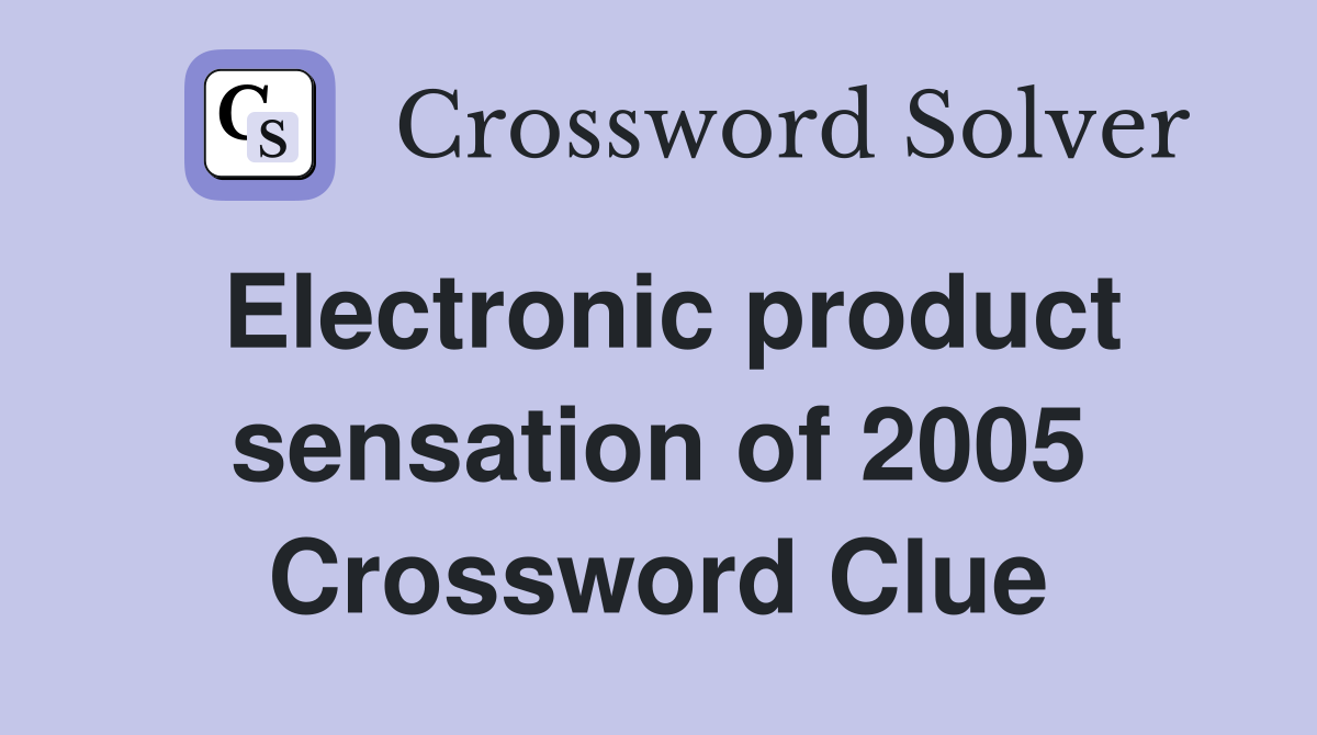Electronic product sensation of 2005 Crossword Clue