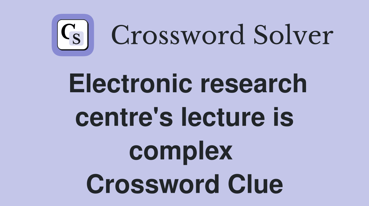 Electronic research centre's lecture is complex  Crossword Clue