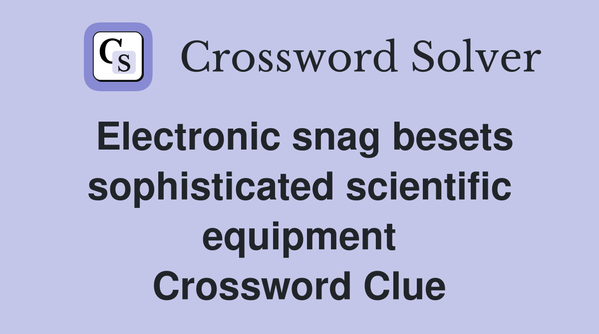 Electronic snag besets sophisticated scientific equipment Crossword Clue