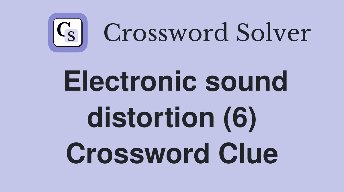 Electronic sound distortion (6) Crossword Clue