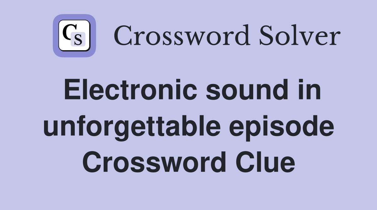 Electronic sound in unforgettable episode Crossword Clue
