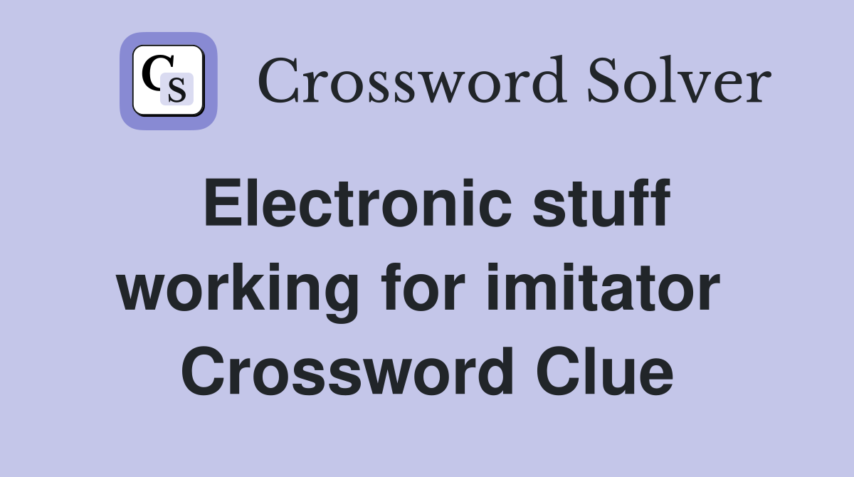 Electronic stuff working for imitator  Crossword Clue