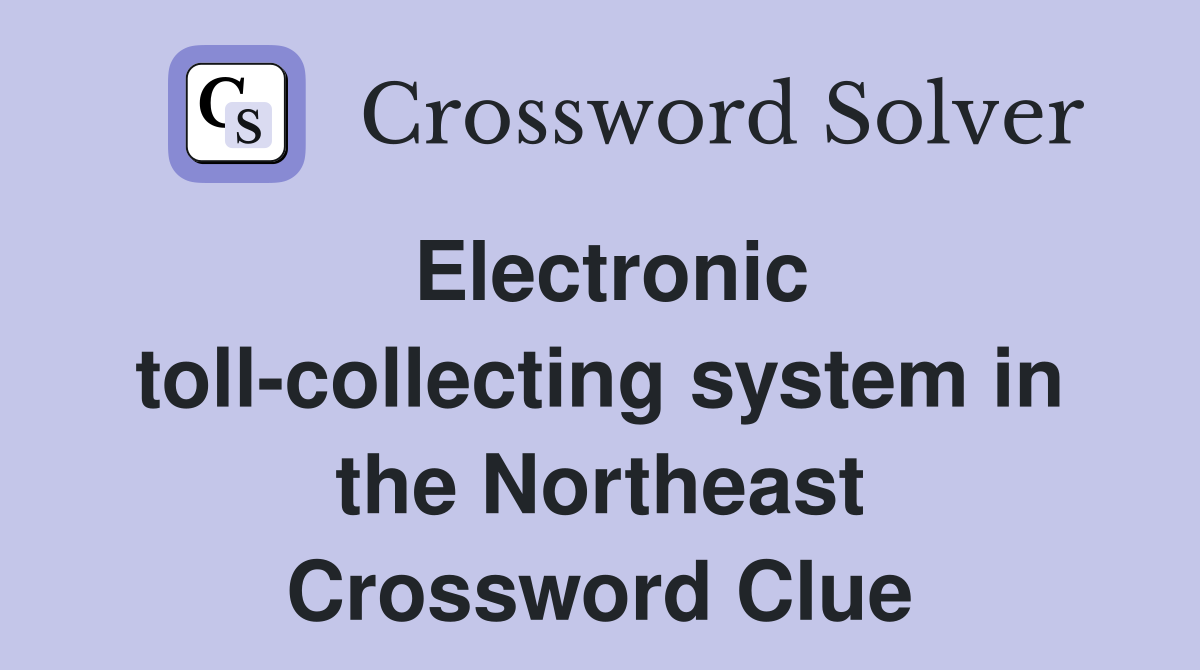 Electronic toll-collecting system in the Northeast Crossword Clue