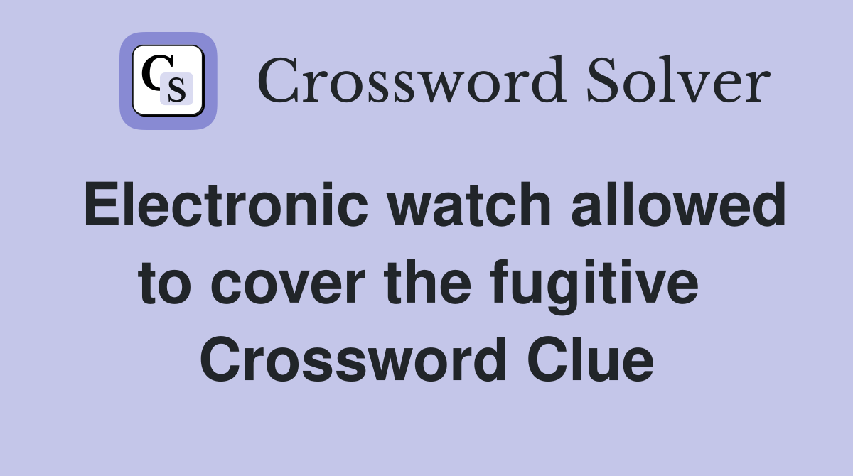 Electronic watch allowed to cover the fugitive  Crossword Clue