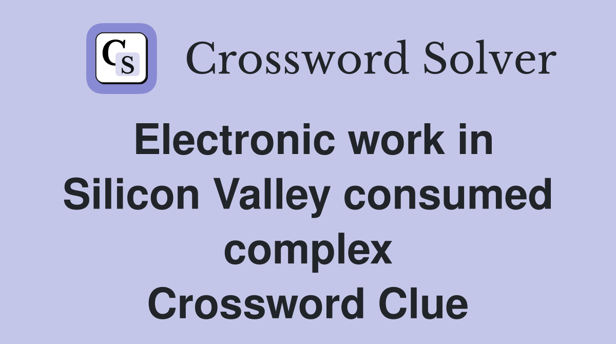 Electronic work in Silicon Valley consumed complex Crossword Clue