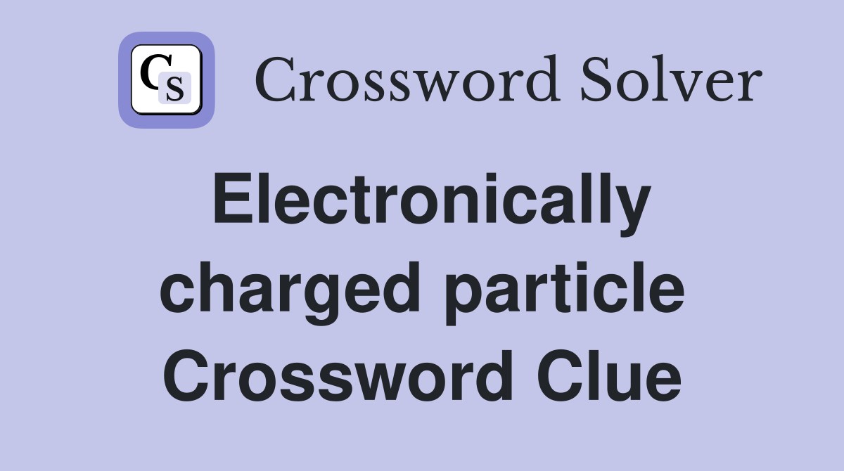 Electronically charged particle Crossword Clue