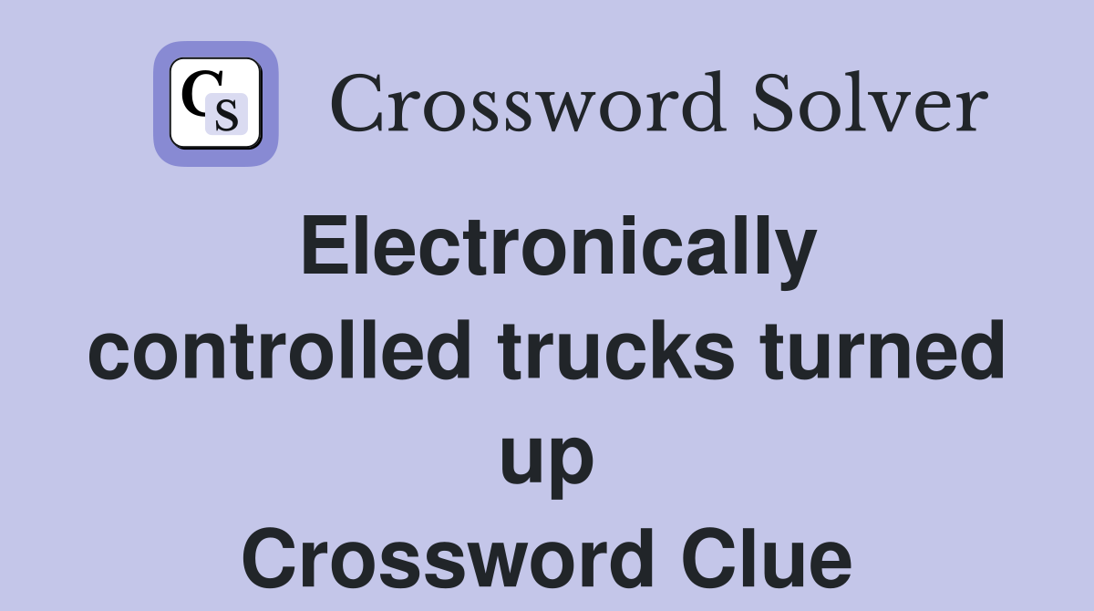 Electronically controlled trucks turned up Crossword Clue