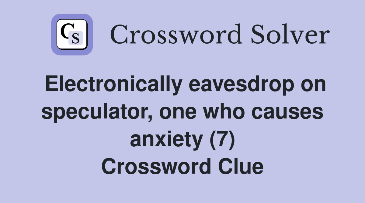 Electronically eavesdrop on speculator, one who causes anxiety (7) Crossword Clue