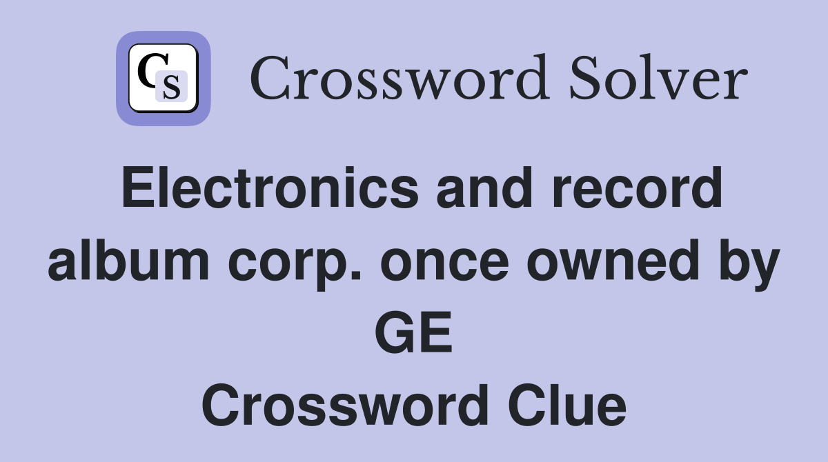 Electronics and record album corp. once owned by GE Crossword Clue