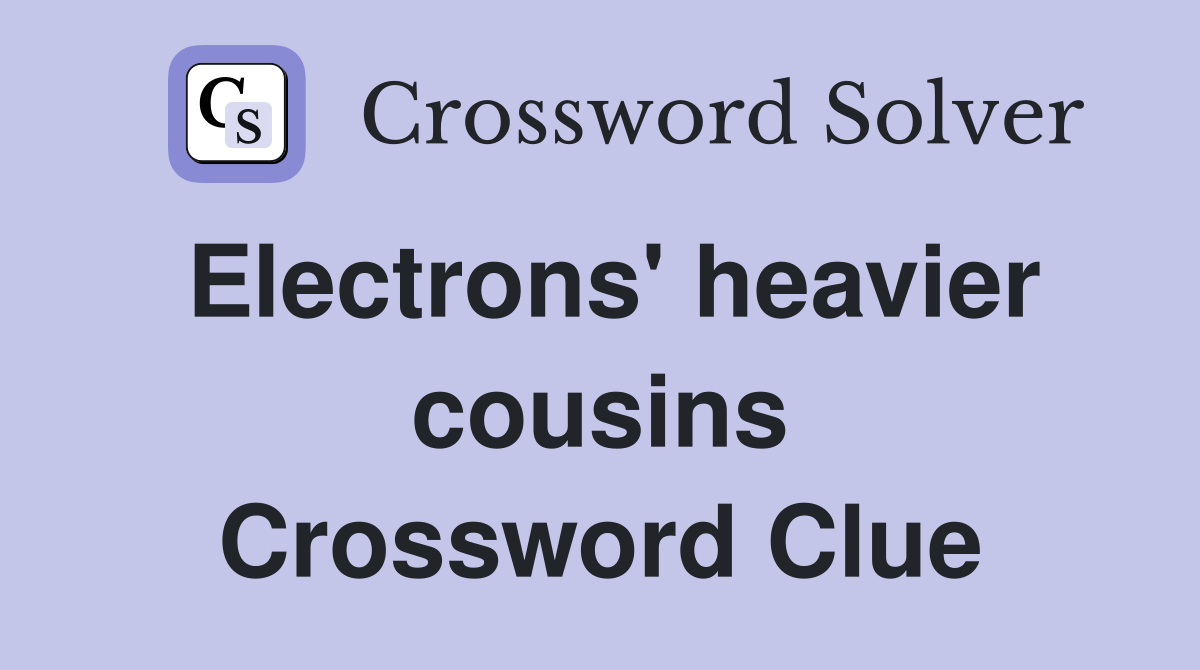 Electrons' heavier cousins Crossword Clue
