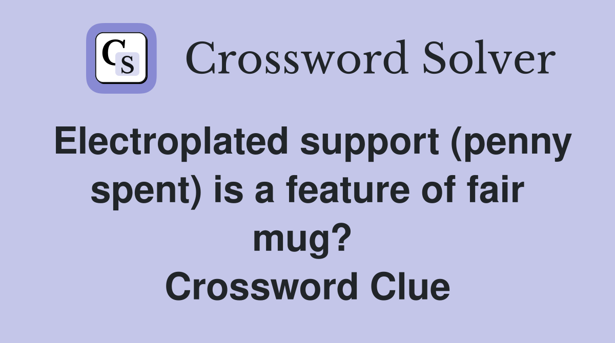 Electroplated support (penny spent) is a feature of fair mug?  Crossword Clue