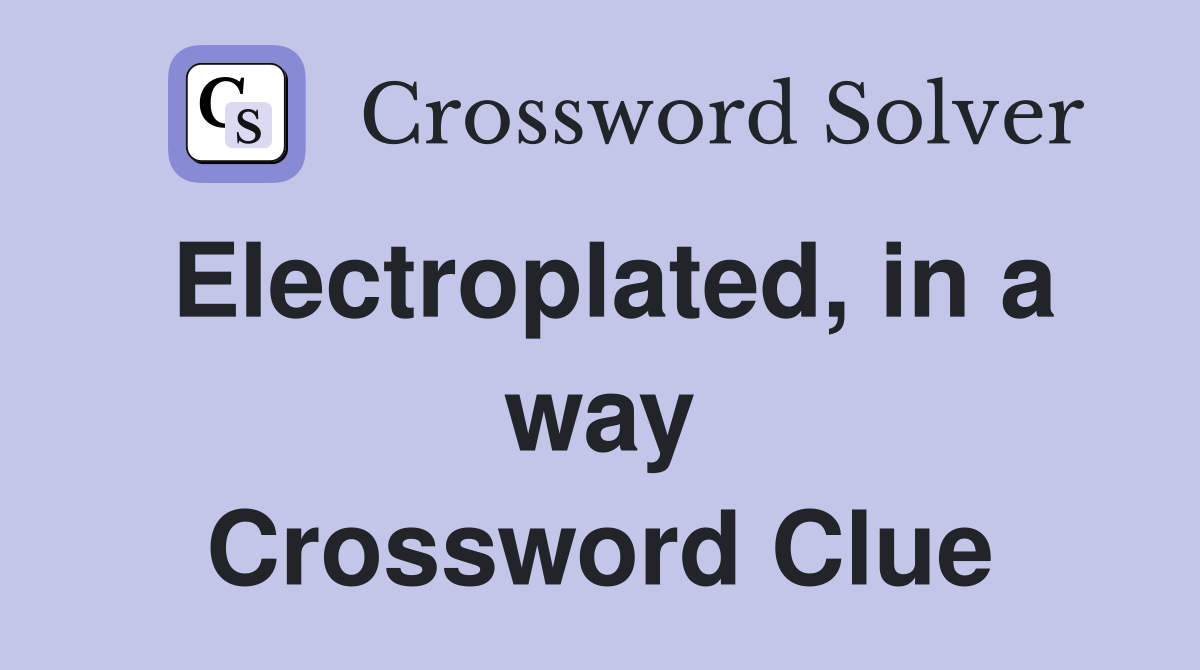 Electroplated, in a way Crossword Clue